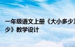 一年级语文上册《大小多少》教案 一年级语文上册《大小多少》教学设计