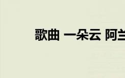 歌曲 一朵云 阿兰《一朵云》歌词