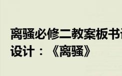 离骚必修二教案板书设计 高中语文必修2教学设计：《离骚》