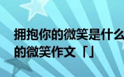 拥抱你的微笑是什么电视剧的主题曲 拥抱你的微笑作文「」