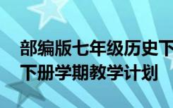 部编版七年级历史下册教学计划 七年级历史下册学期教学计划