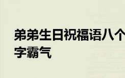 弟弟生日祝福语八个字霸气 生日祝福语八个字霸气