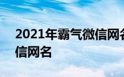 2021年霸气微信网名男 2022年男生霸气微信网名