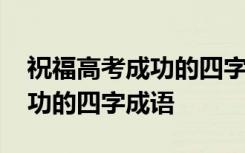 祝福高考成功的四字成语有哪些 祝福高考成功的四字成语