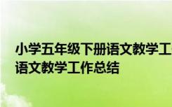 小学五年级下册语文教学工作总结2020年 小学五年级下册语文教学工作总结