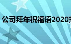 公司拜年祝福语2020押韵 祝公司的拜年贺词