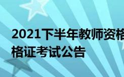 2021下半年教师资格考试公告 下半年教师资格证考试公告