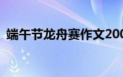 端午节龙舟赛作文200字 端午节龙舟赛作文