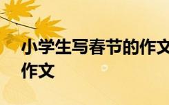 小学生写春节的作文200字 小学生写春节的作文