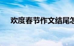 欢度春节作文结尾怎么写 欢度春节作文