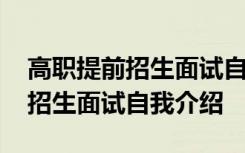 高职提前招生面试自我介绍怎么说 高职提前招生面试自我介绍