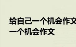 给自己一个机会作文600字初中作文 给自己一个机会作文