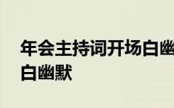 年会主持词开场白幽默风趣 年会主持词开场白幽默