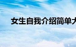 女生自我介绍简单大气 女生版自我介绍