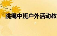 跳绳中班户外活动教案 中班户外活动教案