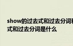 show的过去式和过去分词和现在分词是什么 show的过去式和过去分词是什么