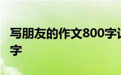 写朋友的作文800字记叙文 写朋友的作文800字