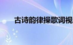 古诗韵律操歌词视频 古诗韵律操歌词