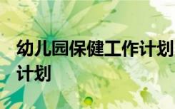 幼儿园保健工作计划2023年 幼儿园保健工作计划