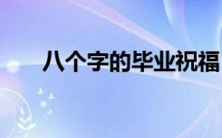 八个字的毕业祝福 毕业八个字祝福语