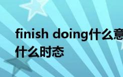 finish doing什么意思 finish doing sth是什么时态