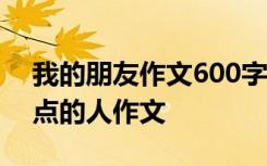 我的朋友作文600字优秀作文 身边那些有特点的人作文