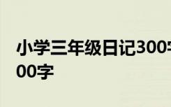 小学三年级日记300字以上 小学三年级日记300字