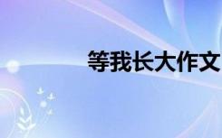 等我长大作文 等你长大作文