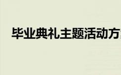 毕业典礼主题活动方案 毕业典礼主题方案