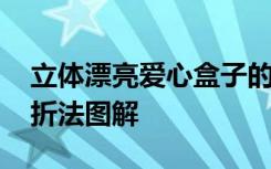 立体漂亮爱心盒子的折法视频 立体爱心盒子折法图解