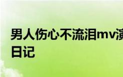 男人伤心不流泪mv演员 男人伤心不流泪心情日记