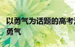 以勇气为话题的高考满分作文 高考作文素材：勇气