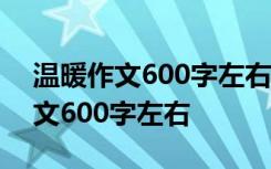 温暖作文600字左右优秀范文初中 温暖的作文600字左右