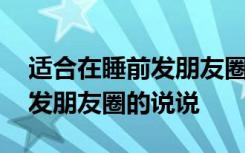 适合在睡前发朋友圈的说说搞笑 适合在睡前发朋友圈的说说