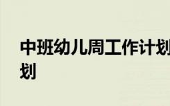 中班幼儿周工作计划表 幼儿园中班周工作计划