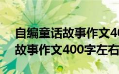 自编童话故事作文400字四年级 自己编童话故事作文400字左右