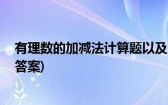 有理数的加减法计算题以及答案 有理数的加减法练习题(有答案)