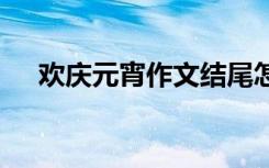 欢庆元宵作文结尾怎么写 欢庆元宵作文