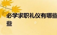 必学求职礼仪有哪些内容 必学求职礼仪有哪些