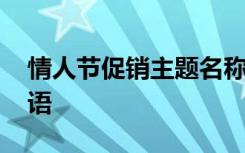 情人节促销主题名称 情人节促销活动主题标语