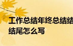 工作总结年终总结结尾怎么写 年终工作总结结尾怎么写