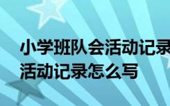 小学班队会活动记录怎么写简短 小学班队会活动记录怎么写