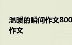 温暖的瞬间作文800字优秀作文 温暖的瞬间作文