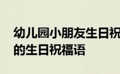 幼儿园小朋友生日祝福语男孩 幼儿园小朋友的生日祝福语