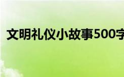 文明礼仪小故事500字 文明礼仪小故事作文