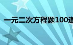 一元二次方程题100道 二元一次方程练习题