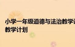 小学一年级道德与法治教学计划下册 小学一年级道德与法治教学计划