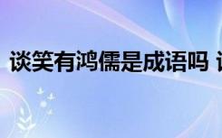 谈笑有鸿儒是成语吗 谈笑有鸿儒的成语解释