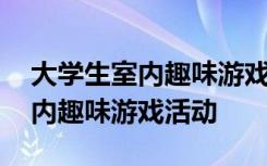 大学生室内趣味游戏活动策划方案 大学生室内趣味游戏活动