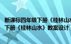 新课标四年级下册《桂林山水》教案设计思路 新课标四年级下册《桂林山水》教案设计